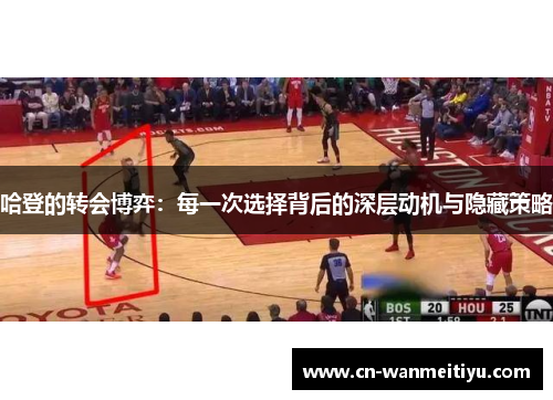哈登的转会博弈：每一次选择背后的深层动机与隐藏策略
