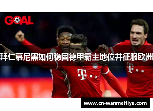 拜仁慕尼黑如何稳固德甲霸主地位并征服欧洲