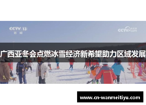 广西亚冬会点燃冰雪经济新希望助力区域发展