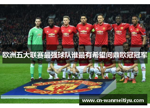 欧洲五大联赛最强球队谁最有希望问鼎欧冠冠军