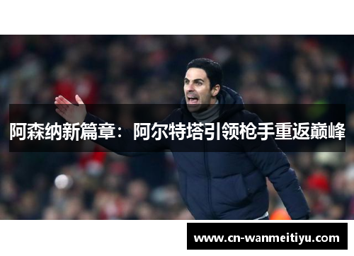 阿森纳新篇章：阿尔特塔引领枪手重返巅峰