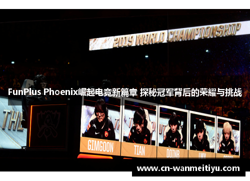 FunPlus Phoenix崛起电竞新篇章 探秘冠军背后的荣耀与挑战