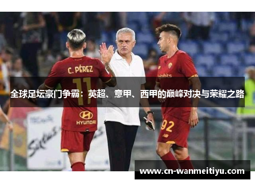 全球足坛豪门争霸：英超、意甲、西甲的巅峰对决与荣耀之路