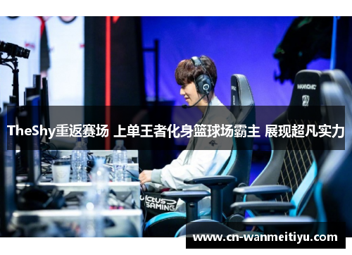 TheShy重返赛场 上单王者化身篮球场霸主 展现超凡实力