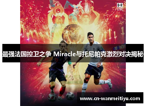 最强法国控卫之争 Miracle与托尼帕克激烈对决揭秘