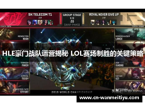 HLE豪门战队运营揭秘 LOL赛场制胜的关键策略