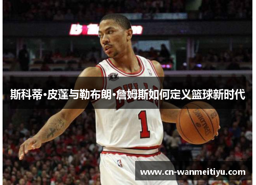 斯科蒂·皮蓬与勒布朗·詹姆斯如何定义篮球新时代