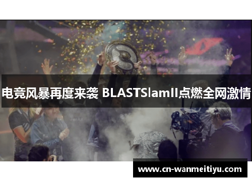 电竞风暴再度来袭 BLASTSlamII点燃全网激情