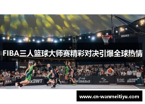 FIBA三人篮球大师赛精彩对决引爆全球热情