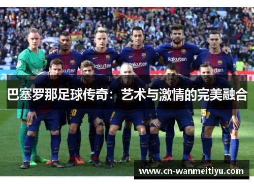 巴塞罗那足球传奇：艺术与激情的完美融合