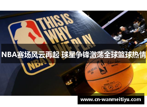 NBA赛场风云再起 球星争锋激荡全球篮球热情