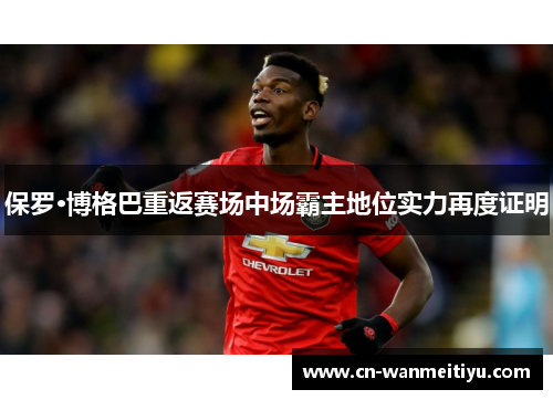 保罗·博格巴重返赛场中场霸主地位实力再度证明