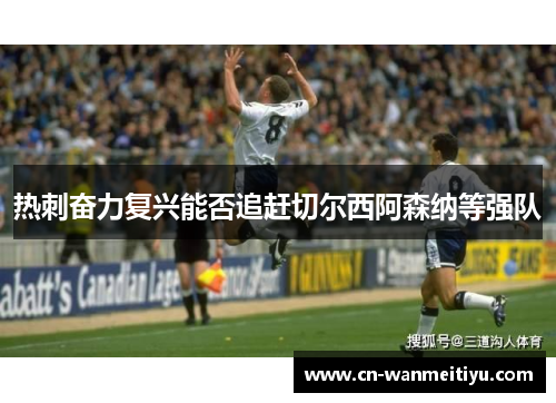 热刺奋力复兴能否追赶切尔西阿森纳等强队