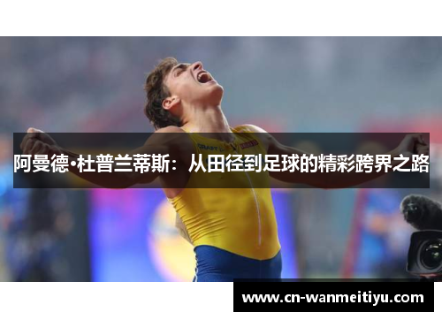 阿曼德·杜普兰蒂斯：从田径到足球的精彩跨界之路