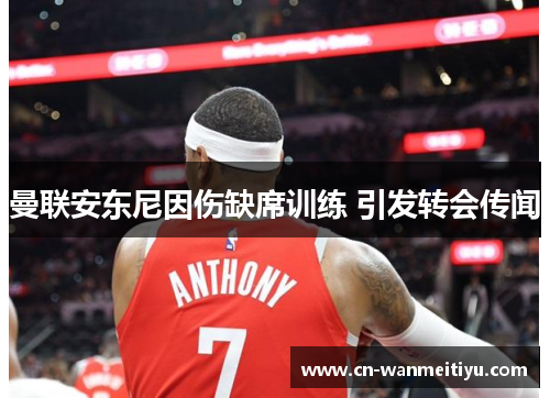 曼联安东尼因伤缺席训练 引发转会传闻