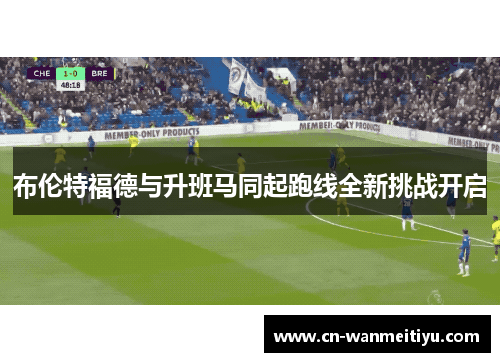 布伦特福德与升班马同起跑线全新挑战开启