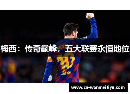 梅西：传奇巅峰，五大联赛永恒地位