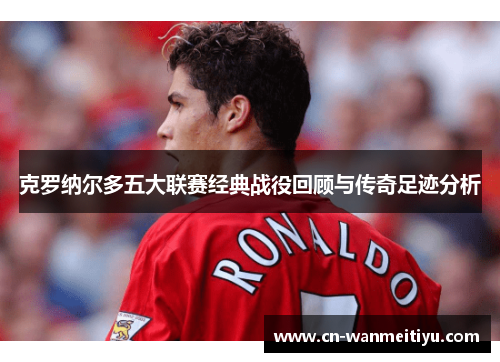 克罗纳尔多五大联赛经典战役回顾与传奇足迹分析
