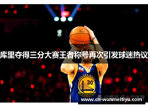 库里夺得三分大赛王者称号再次引发球迷热议