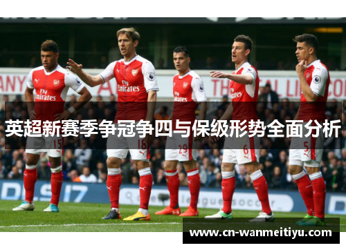英超新赛季争冠争四与保级形势全面分析
