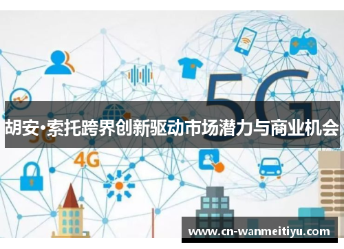 胡安·索托跨界创新驱动市场潜力与商业机会