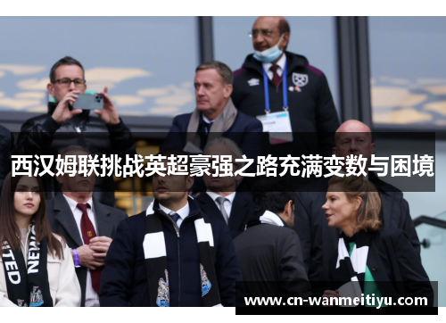 西汉姆联挑战英超豪强之路充满变数与困境