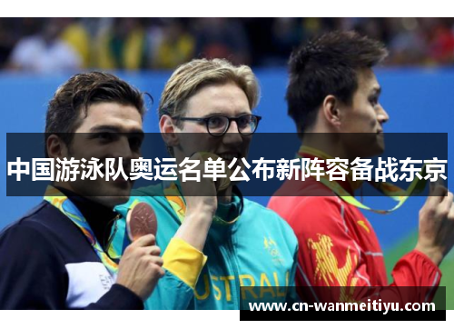 中国游泳队奥运名单公布新阵容备战东京