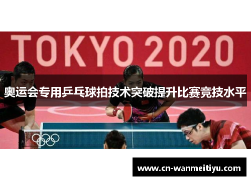 奥运会专用乒乓球拍技术突破提升比赛竞技水平