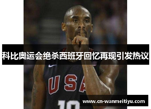 科比奥运会绝杀西班牙回忆再现引发热议